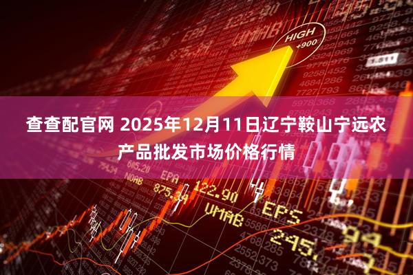 查查配官网 2025年12月11日辽宁鞍山宁远农产品批发市场价格行情