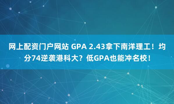 网上配资门户网站 GPA 2.43拿下南洋理工！均分74逆袭港科大？低GPA也能冲名校！