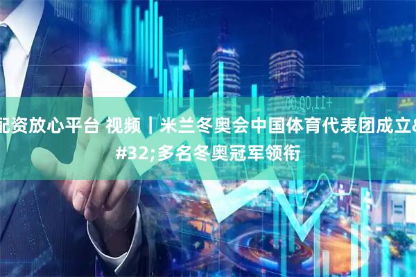 配资放心平台 视频｜米兰冬奥会中国体育代表团成立 多名冬奥冠军领衔